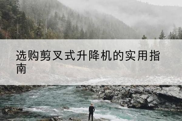 丰泽剪叉式升降机怎么选-选购剪叉式升降机的实用指南