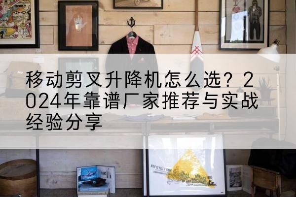 丰泽升降平台厂家推荐-移动剪叉升降机怎么选？2024年靠谱厂家推荐与实战经验分享