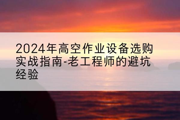 丰泽高空作业升降机厂家推荐-2024年高空作业设备选购实战指南-老工程师的避坑经验