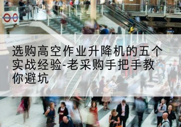 丰泽高空作业升降机厂家-选购高空作业升降机的五个实战经验-老采购手把手教你避坑