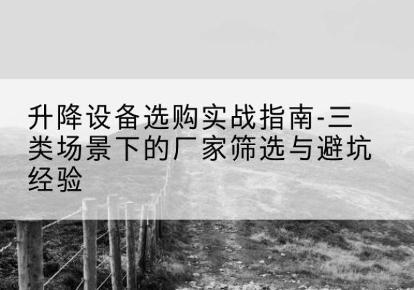丰泽移动式升降机厂家推荐-升降设备选购实战指南-三类场景下的厂家筛选与避坑经验