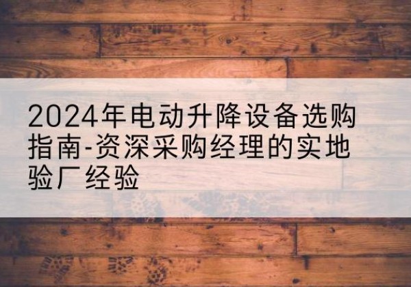 丰泽电动剪叉升降平台厂家-2024年电动升降设备选购指南-资深采购经理的实地验厂经验