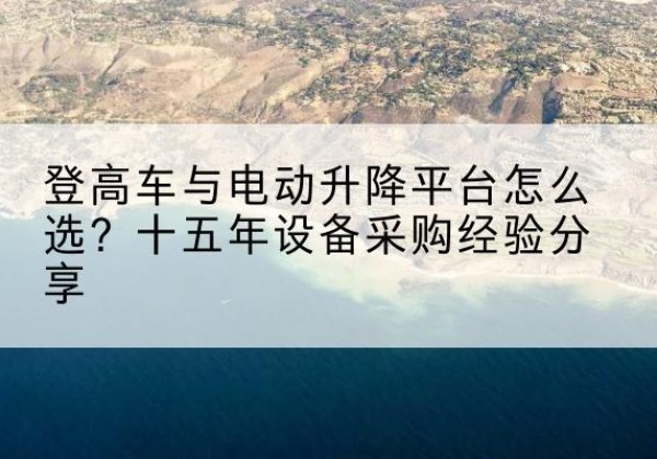 丰泽登高车厂家厂家-登高车与电动升降平台怎么选？十五年设备采购经验分享