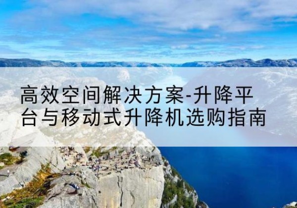 丰泽升降平台厂家-*空间解决方案-升降平台与移动式升降机选购指南