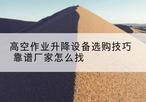 丰泽电动升降平台厂家推荐-高空作业升降设备选购技巧 靠谱厂家怎么找