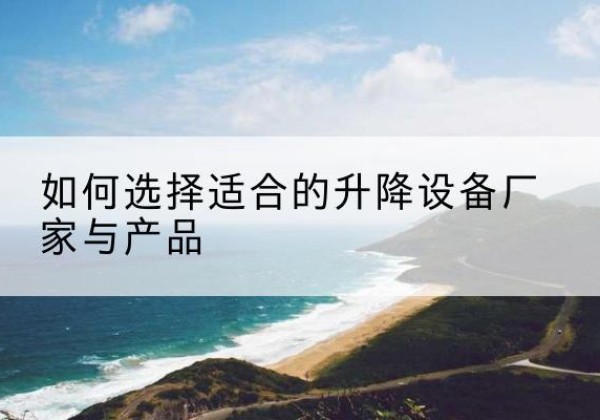 丰泽电动升降平台厂家-如何选择适合的升降设备厂家与产品